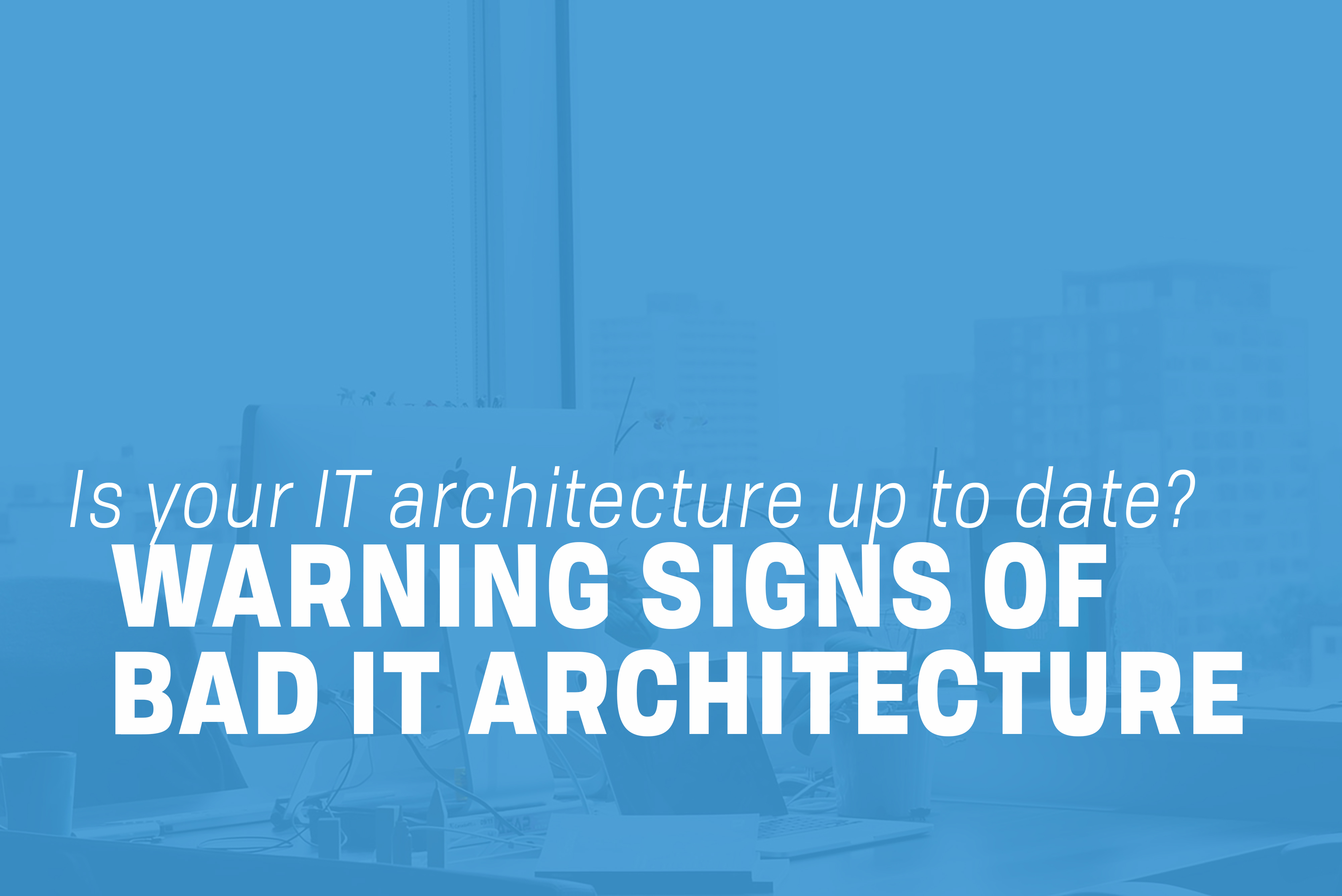 Read more about the article Warning Signs of Bad IT Architecture