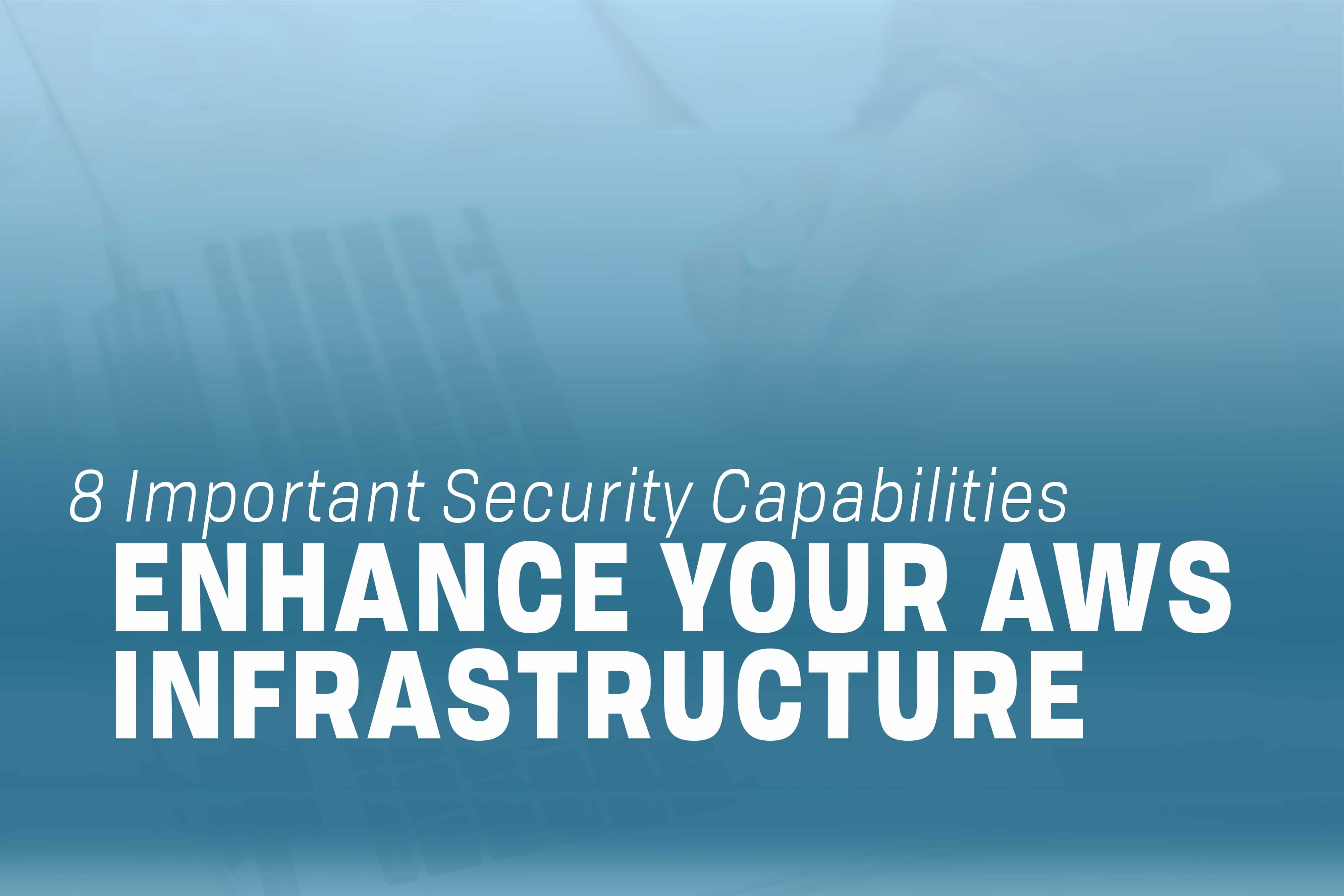 You are currently viewing 8 Important Need-to-Know AWS Security Capabilities for Your AWS Infrastructure