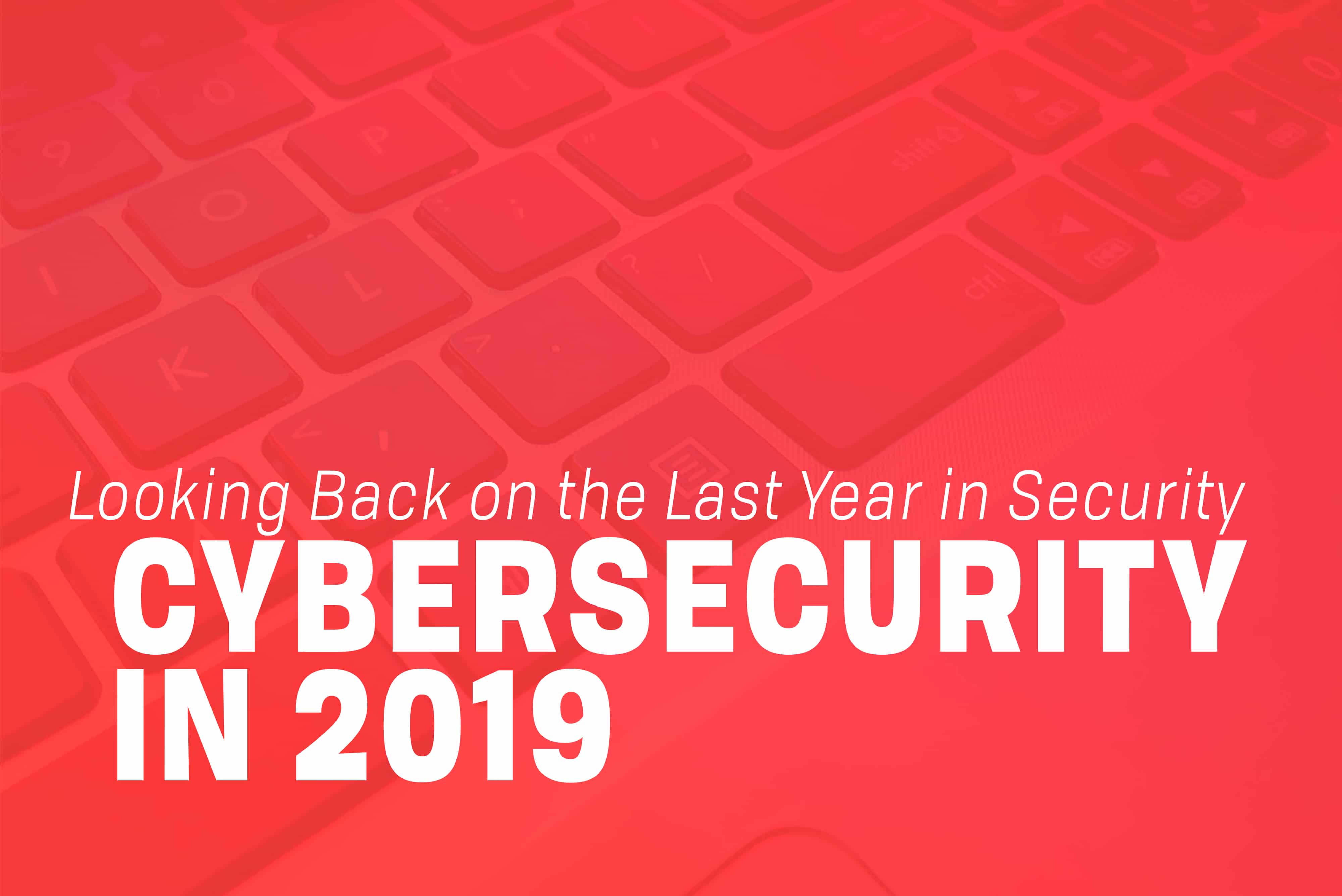 You are currently viewing Cybersecurity in 2019: A Look Back on the Last Year in Security