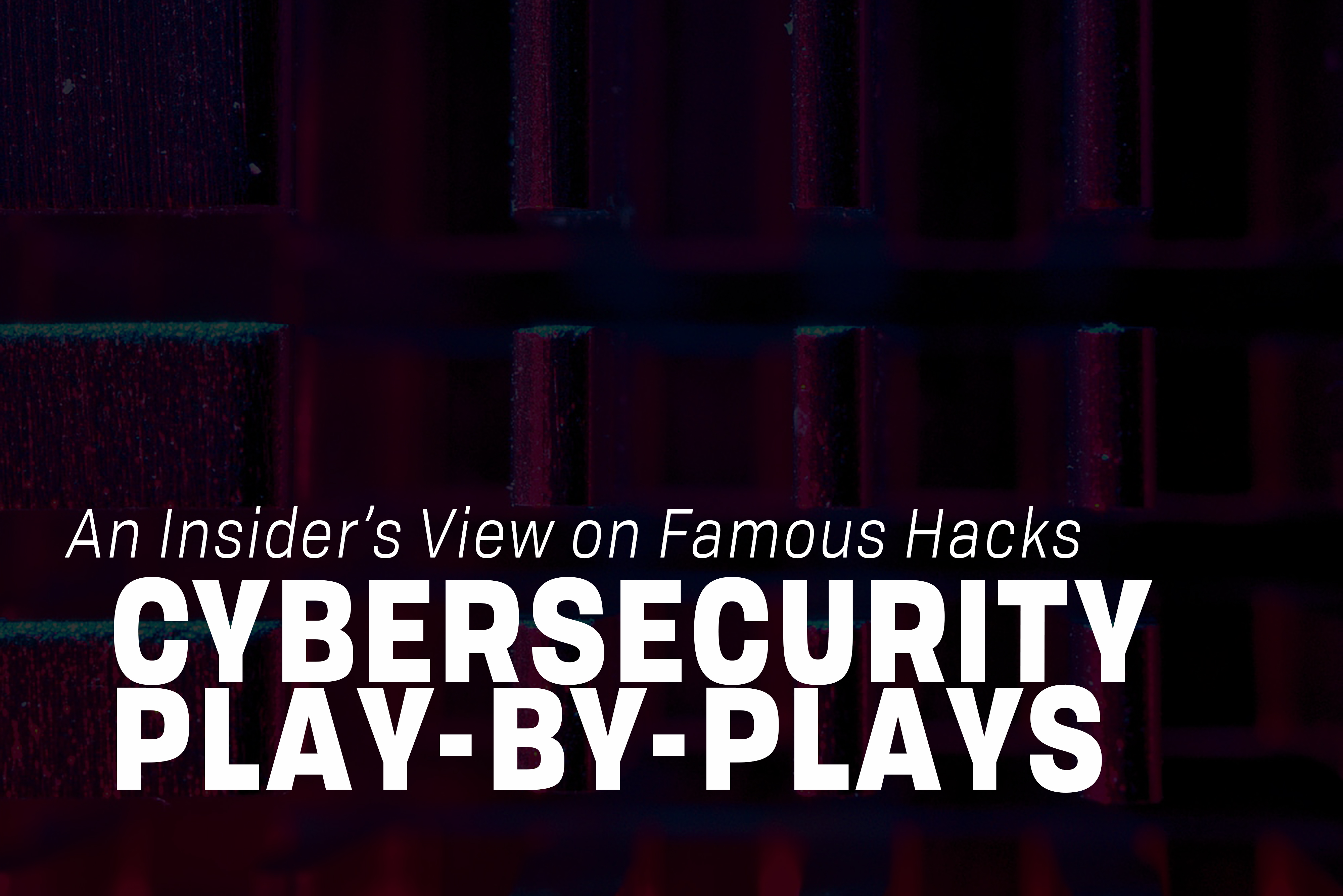 You are currently viewing Cybersecurity Play-by-Plays: An Insider’s View on Famous Hacks